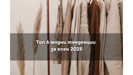 Топ 6 модни тенденции за есен 2025 – какво да добавите в гардероба си