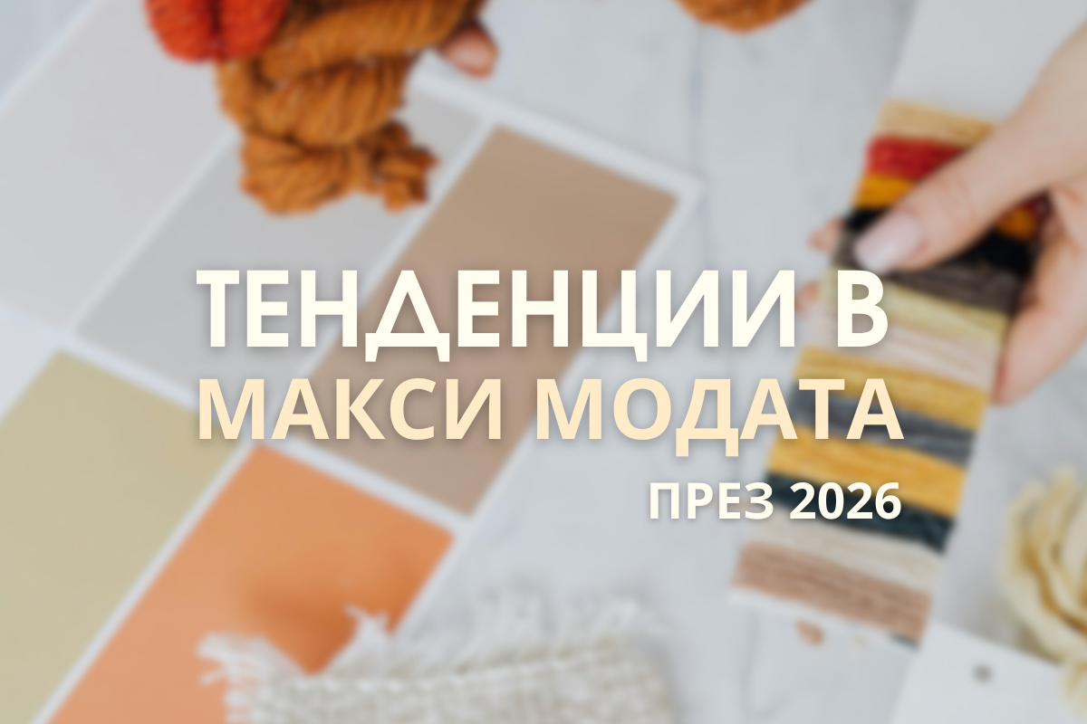 Тенденции в макси модата за 2026 – цветове, силуети и стил с увереност